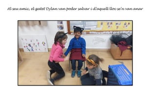 Al seu amic, el gatet Dylan van poder salvar i d’aquell lloc se’n van anar
 