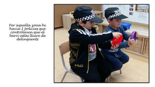 Per aqwella zona hi
havia 2 policies que
controlaven que el
barri estàs lliure de
delinqüents
 
