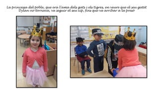 La princessa del poble, que era l’ama dels gats i els tigres, en veure que el seu gatet
Dylan no tornava, va seguir el seu xip, fins que va arribar a la presó
 