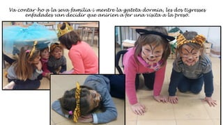 Va contar-ho a la seva familia i mentre la gateta dormia, les dos tigresses
enfadades van decidir que anirien a fer una visita a la presó.
 