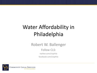 Water Affordability in
Philadelphia
Robert W. Ballenger
Follow CLS:
twitter.com/clsphila
facebook.com/clsphila
 