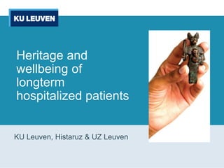 Heritage and
wellbeing of
longterm
hospitalized patients
KU Leuven, Histaruz & UZ Leuven
 
