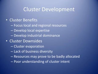 Cluster Development
• Cluster Benefits
– Focus local and regional resources
– Develop local expertise
– Develop industrial dominance
• Cluster Downsides
– Cluster evaporation
– Lack of business diversity
– Resources may prove to be badly allocated
– Poor understanding of cluster intent
 