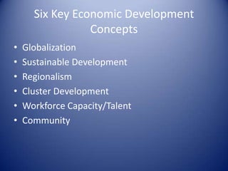 Six Key Economic Development
Concepts
• Globalization
• Sustainable Development
• Regionalism
• Cluster Development
• Workforce Capacity/Talent
• Community
 