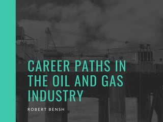 CAREER PATHS IN
THE OIL AND GAS
INDUSTRY
R O B E R T B E N S H
 