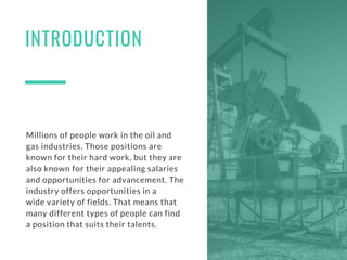 INTRODUCTION
Millions of people work in the oil and
gas industries. Those positions are
known for their hard work, but the...
