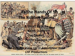 At The Hands Of
       The Robber Barons
            A Short Film By
              Keith Dion,
              Jay Stokes
            Pablo Vazquez

For 3:05 AM Films Ltd In Association With
            LHF Productions
 