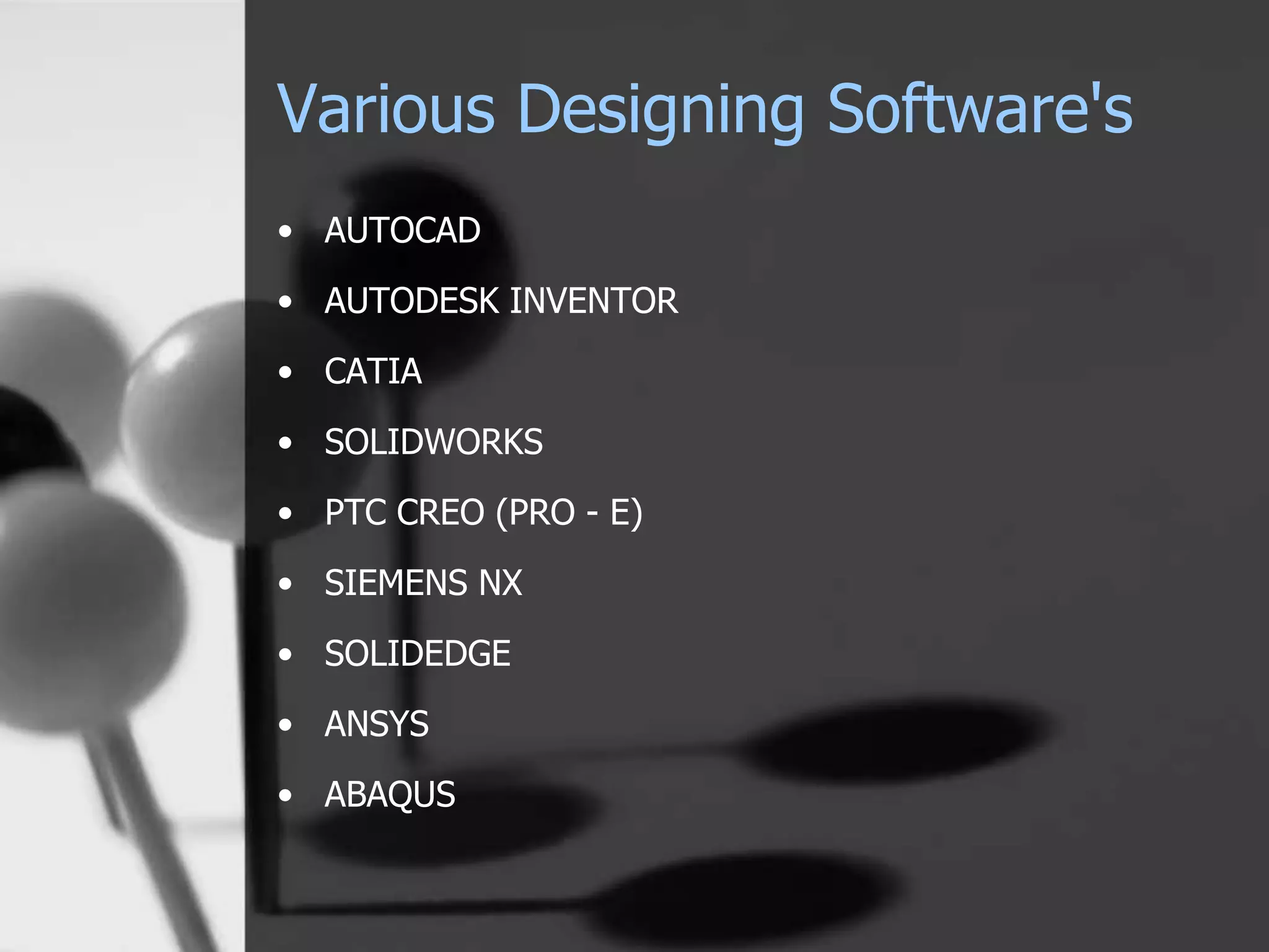 Various Designing Software's
• AUTOCAD
• AUTODESK INVENTOR
• CATIA
• SOLIDWORKS
• PTC CREO (PRO - E)
• SIEMENS NX
• SOLIDEDGE
• ANSYS
• ABAQUS
 