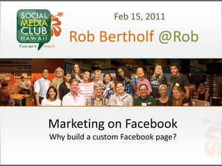 Feb 15, 2011

     Rob Bertholf @Rob




Marketing on Facebook
Why build a custom Facebook page?
 