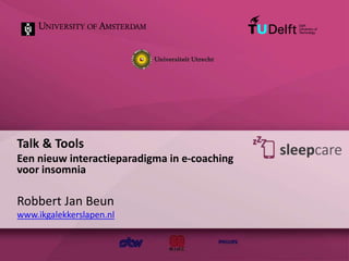 Talk & Tools
Een nieuw interactieparadigma in e-coaching
voor insomnia
Robbert Jan Beun
www.ikgalekkerslapen.nl
 