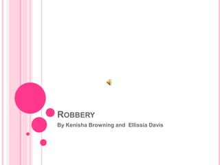 Robbery By Kenisha Browning and  Ellissia Davis 