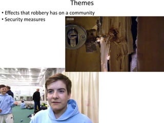 Themes 
• Effects that robbery has on a community 
• Security measures 
 