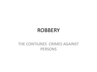 ROBBERY
THE CONTIUNES CRIMES AGAINST
PERSONS
 
