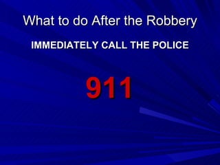 What to do After the Robbery IMMEDIATELY CALL THE POLICE 911 
