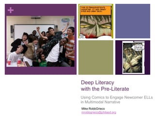 Deep Literacy with the Pre-Literate Using Comics to Engage Newcomer ELLs in Multimodal Narrative Mike RobbGrieco mrobbgrieco@philasd.org 