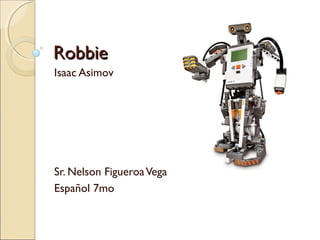 RobbieRobbie
Isaac Asimov
Sr. Nelson FigueroaVega
Español 7mo
 