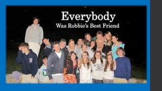 Everybody
Was Robbie’s Best Friend
 