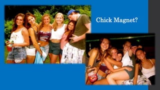 Chick Magnet?
 