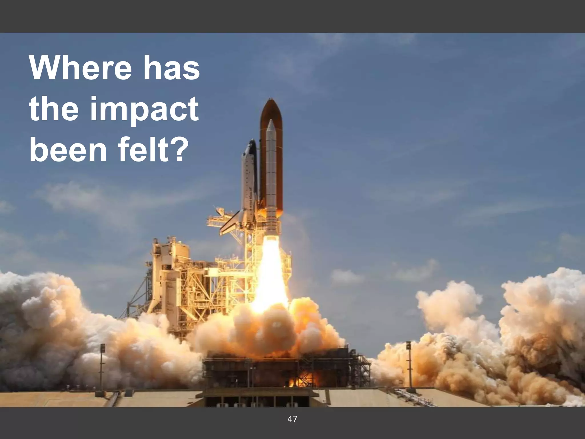 47
Where has
the impact
been felt?
 