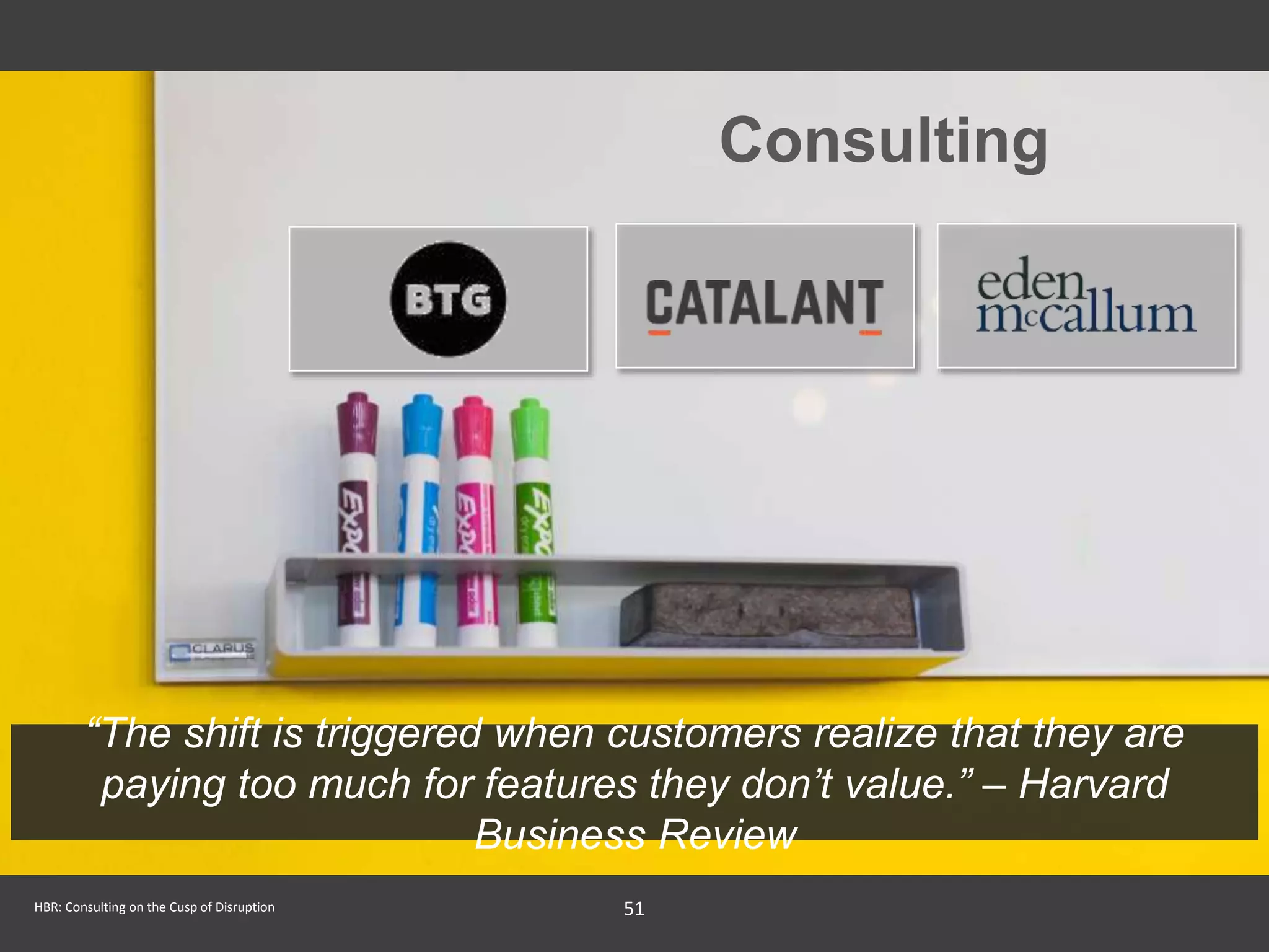51
Consulting
“The shift is triggered when customers realize that they are
paying too much for features they don’t value.” – Harvard
Business Review
HBR: Consulting on the Cusp of Disruption
 
