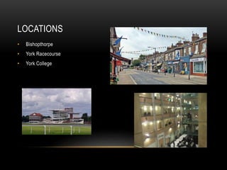 LOCATIONS
• Bishopthorpe
• York Racecourse
• York College
 