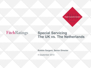 Special Servicing
The UK vs. The Netherlands

Robbie Sargent, Senior Director
4 September 2013

 