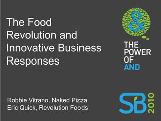 The Food
Revolution and
Innovative Business
Responses


Robbie Vitrano, Naked Pizza
Eric Quick, Revolution Foods
 