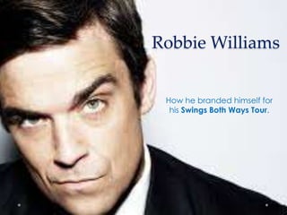 Robbie Williams
How he branded himself for
his Swings Both Ways Tour.
 