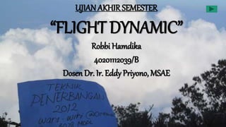 UJIAN AKHIR SEMESTER
“FLIGHT DYNAMIC”
Robbi Hamdika
40201112039/B
Dosen Dr. Ir. Eddy Priyono, MSAE
 