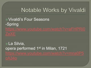Vivaldi’s Four Seasons
-Spring
https://www.youtube.com/watch?v=aFHPRi0
ZeXE
La Silvia,
opera performed 1st in Milan, 1721
https://www.youtube.com/watch?v=mna0P5
cA34o
 