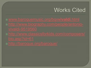 www.baroquemusic.org/bqxvivaldi.html
http://www.biography.com/people/antonio-
vivaldi-9519560
http://www.classicsforkids.com/composers/
bio.asp?id=61
http://baroque.org/baroque/
 