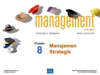 ninth edition

                             STEPHEN P. ROBBINS          MARY COULTER



                             Chapter
                                       Manajemen
                              8        Strategik


© 2007 Prentice Hall, Inc.                        PowerPoint Presentation by Charlie Cook
All rights reserved.                                      The University of West Alabama
 