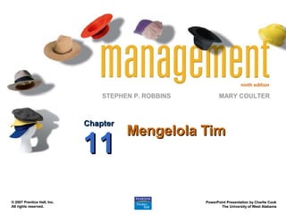 ninth edition

                                 STEPHEN P. ROBBINS          MARY COULTER



                             Chapter
                                       Mengelola Tim
                             11
© 2007 Prentice Hall, Inc.                            PowerPoint Presentation by Charlie Cook
All rights reserved.                                          The University of West Alabama
 
