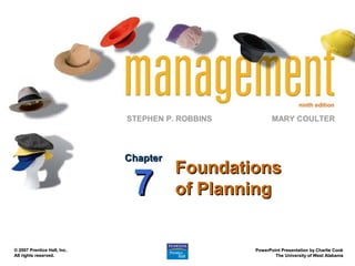 ninth edition

STEPHEN P. ROBBINS

Chapter

7

© 2007 Prentice Hall, Inc.
All rights reserved.

MARY COULTER

Foundations
of Planning

PowerPoint Presentation by Charlie Cook
The University of West Alabama

 