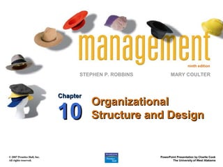 ninth edition

                                   STEPHEN P. ROBBINS          MARY COULTER



                             Chapter
                                       Organizational
                             10        Structure and Design


© 2007 Prentice Hall, Inc.                              PowerPoint Presentation by Charlie Cook
All rights reserved.                                            The University of West Alabama
 