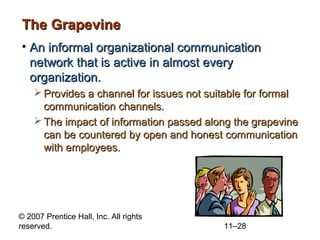 © 2007 Prentice Hall, Inc. All rights
reserved. 11–28
The GrapevineThe Grapevine
• An informal organizational communicatio...