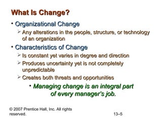 © 2007 Prentice Hall, Inc. All rights
reserved. 13–5
What Is Change?What Is Change?
• Organizational ChangeOrganizational ...