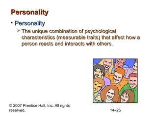 Personality
• Personality
 The unique combination of psychological
characteristics (measurable traits) that affect how a
person reacts and interacts with others.

© 2007 Prentice Hall, Inc. All rights
reserved.

14–25

 