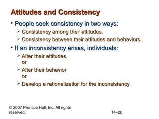 © 2007 Prentice Hall, Inc. All rights
reserved. 14–20
Attitudes and ConsistencyAttitudes and Consistency
• People seek con...