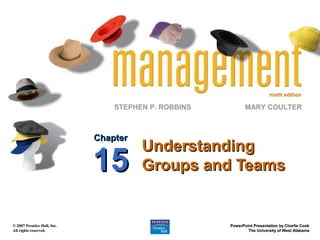 ninth edition

STEPHEN P. ROBBINS

Chapter

15
© 2007 Prentice Hall, Inc.
All rights reserved.

MARY COULTER

Understanding
Groups and Teams

PowerPoint Presentation by Charlie Cook
The University of West Alabama

 