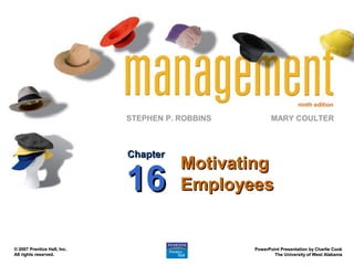 ninth edition

                             STEPHEN P. ROBBINS          MARY COULTER



                             Chapter
                                        Motivating
                             16         Employees


© 2007 Prentice Hall, Inc.                        PowerPoint Presentation by Charlie Cook
All rights reserved.                                      The University of West Alabama
 