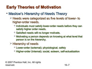 © 2007 Prentice Hall, Inc. All rights
reserved. 16–7
Early Theories of MotivationEarly Theories of Motivation
• Maslow’s H...