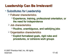 © 2007 Prentice Hall, Inc. All rights
reserved. 17–42
Leadership Can Be Irrelevant!Leadership Can Be Irrelevant!
• Substit...