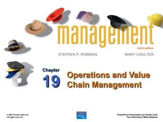 ninth edition

                                   STEPHEN P. ROBBINS          MARY COULTER



                             Chapter
                                       Operations and Value
                             19        Chain Management


© 2007 Prentice Hall, Inc.                              PowerPoint Presentation by Charlie Cook
All rights reserved.                                            The University of West Alabama
 
