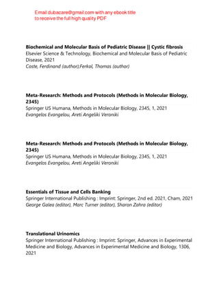 Biochemical and Molecular Basis of Pediatric Disease || Cystic fibrosis
Elsevier Science & Technology, Biochemical and Molecular Basis of Pediatric
Disease, 2021
Coste, Ferdinand (author);Ferkol, Thomas (author)
Meta-Research: Methods and Protocols (Methods in Molecular Biology,
2345)
Springer US Humana, Methods in Molecular Biology, 2345, 1, 2021
Evangelos Evangelou, Areti Angeliki Veroniki
Meta-Research: Methods and Protocols (Methods in Molecular Biology,
2345)
Springer US Humana, Methods in Molecular Biology, 2345, 1, 2021
Evangelos Evangelou, Areti Angeliki Veroniki
Essentials of Tissue and Cells Banking
Springer International Publishing : Imprint: Springer, 2nd ed. 2021, Cham, 2021
George Galea (editor), Marc Turner (editor), Sharon Zahra (editor)
Translational Urinomics
Springer International Publishing : Imprint: Springer, Advances in Experimental
Medicine and Biology, Advances in Experimental Medicine and Biology, 1306,
2021
 