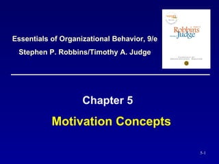 Motivation Concepts Chapter 5 Essentials of Organizational Behavior, 9/e Stephen P. Robbins/Timothy A. Judge 