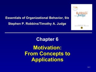 Motivation:  From Concepts to  Applications   Chapter 6 Essentials of Organizational Behavior, 9/e Stephen P. Robbins/Timothy A. Judge 