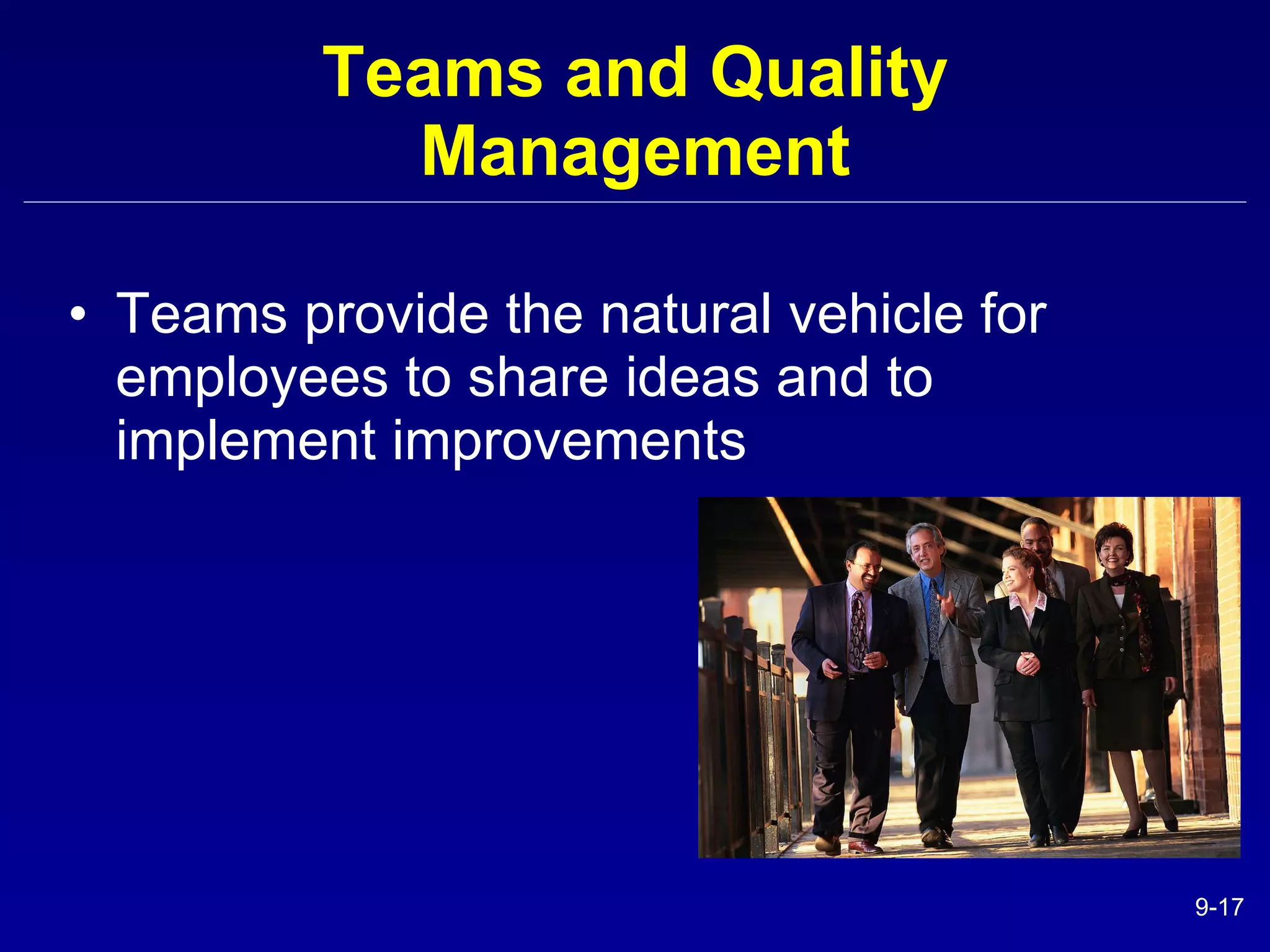 Teams and Quality Management Teams provide the natural vehicle for employees to share ideas and to implement improvements  