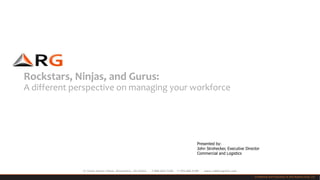 Rockstars, Ninjas, and Gurus:
A different perspective on managing your workforce

Presented by:
John Strohecker, Executive Director
Commercial and Logistics

11 Canal Center Plaza, Alexandria, VA 22314

T 800.663.7138

F 703.684.5189

www.robbinsgioia.com
Confidential and Proprietary © 2013 Robbins-Gioia, LLC

 