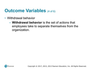 Copyright © 2017, 2015, 2013 Pearson Education, Inc. All Rights Reserved.
Outcome Variables (4 of 6)
• Withdrawal behavior
– Withdrawal behavior is the set of actions that
employees take to separate themselves from the
organization.
 